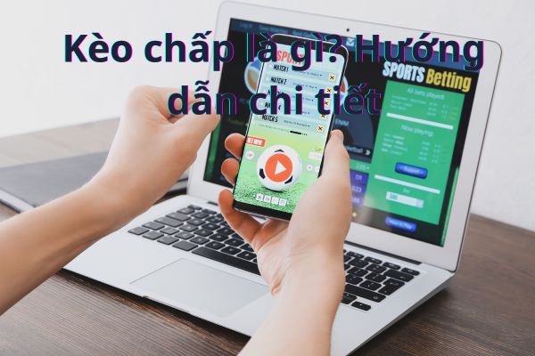 Kèo chấp là gì? Hướng dẫn chi tiết