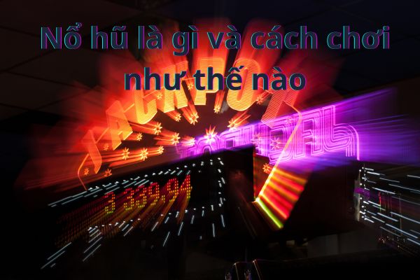 Nổ hũ là gì và cách chơi như thế nào
