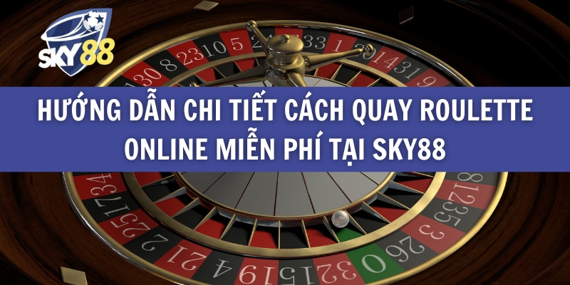 Hướng Dẫn Chi Tiết Cách Quay Roulette Online Miễn Phí Tại Sky88