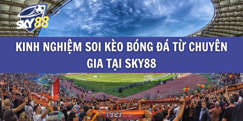 Kinh Nghiệm Soi Kèo Bóng Đá Từ Chuyên Gia Tại Sky88