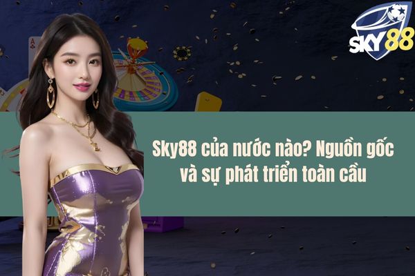 Sky88 của nước nào Nguồn gốc và sự phát triển toàn cầu