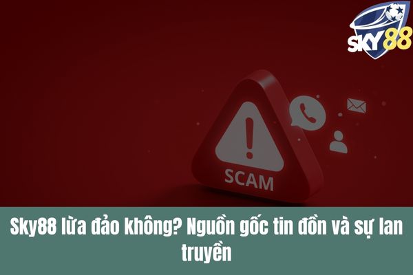 Sky88 lừa đảo không Sự thật hay tin đồn thất thiệt